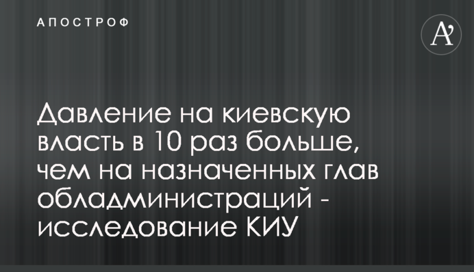 Давление на киевскую власть в 10 раз больше, чем на назначенных глав обладминистраций - исследование КИУ