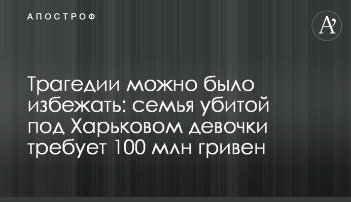 Трагедии можно было избежать: семья убитой под Харьковом девочки требует 100 млн гривен