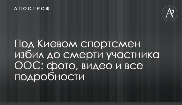 Под Киевом спортсмен избил до смерти участника ООС: фото, видео и все подробности