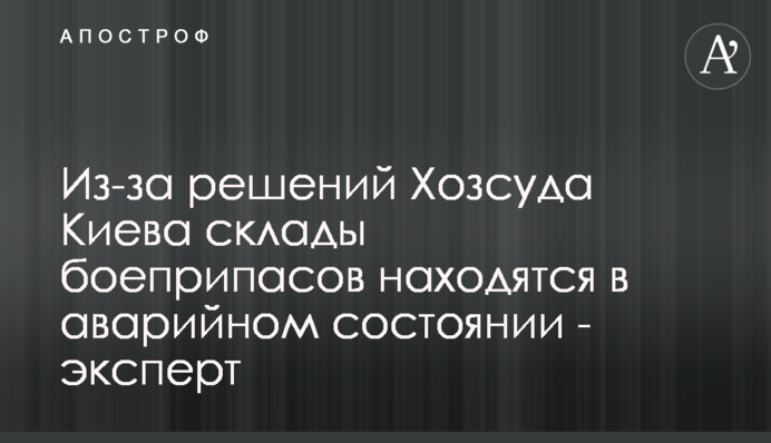 Из-за решений Хозсуда Киева склады боеприпасов находятся в аварийном состоянии - эксперт