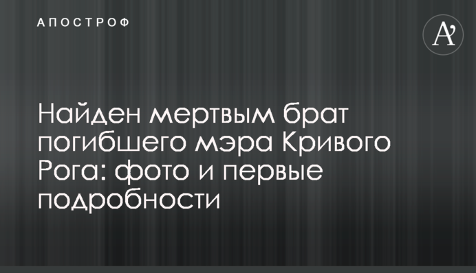 Найден мертвым брат погибшего мэра Кривого Рога: фото и первые подробности