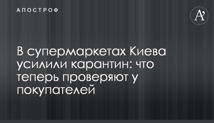 В супермаркетах Киева усилили карантин: что теперь проверяют у покупателей