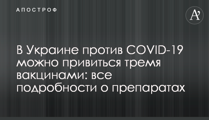 В Украине против COVID-19 можно привиться тремя вакцинами: все подробности о препаратах