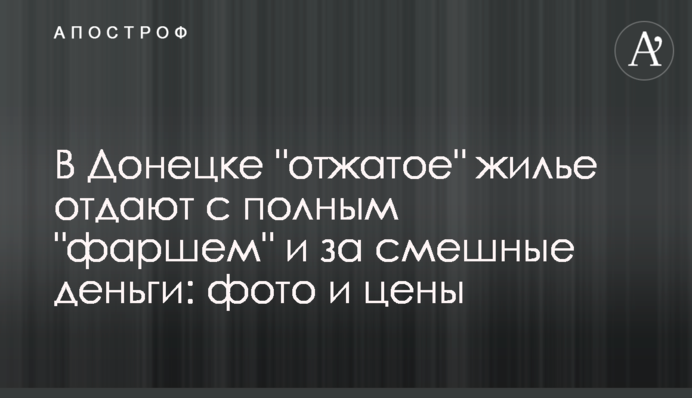 ​В Донецке "отжатое" жилье отдают с полным "фаршем" и за смешные деньги: фото и цены