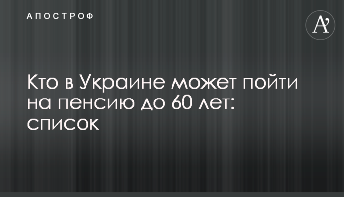 Хто в Україні може піти на пенсію до 60 років: список