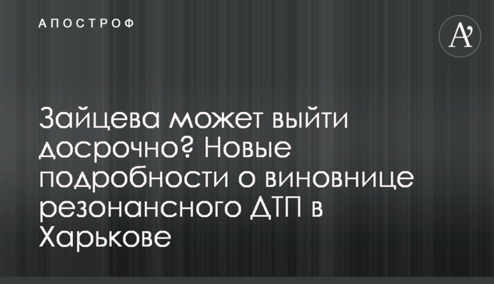 Зайцева может выйти досрочно? Новые подробности о виновнице резонансного ДТП в Харькове