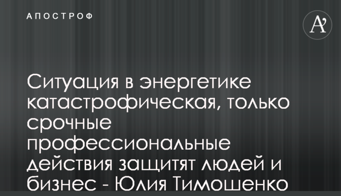 Ситуація в енергетиці катастрофічна, лише термінові професійні дії захистять людей та бізнес - Юлія Тимошенко