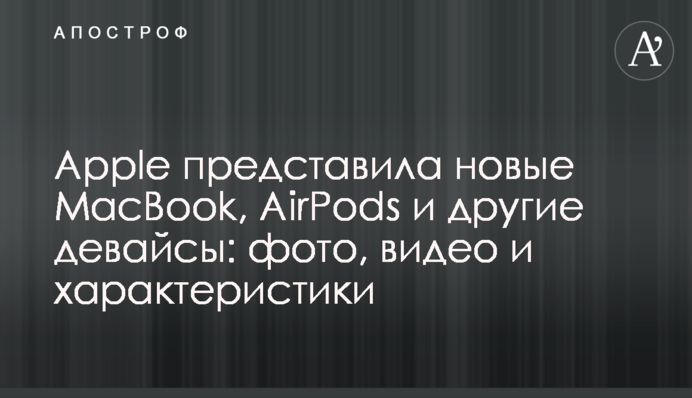 Apple представила нові MacBook, AirPods і інші девайси: фото, відео і характеристики