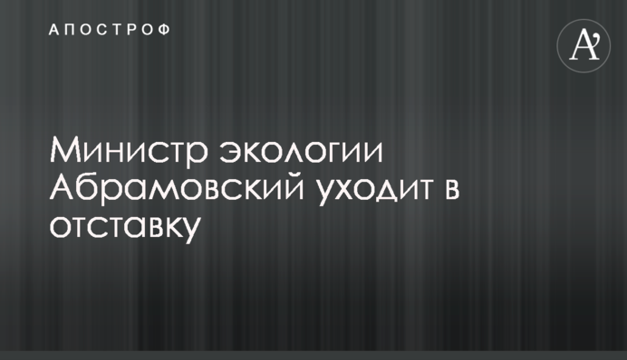 Міністр екології Абрамовський йде у відставку