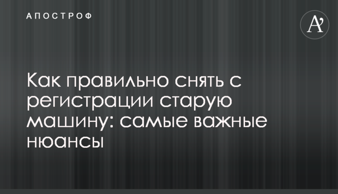 Як правильно зняти з реєстрації стару машину: найважливіші нюанси