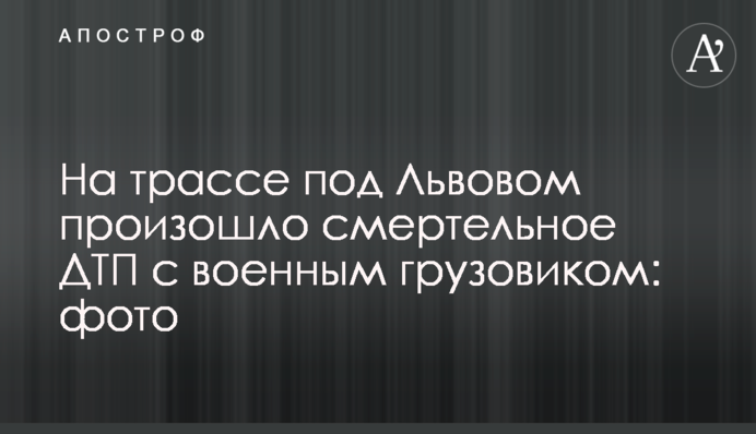 Смертельна ДТП з військовою вантажівкою під Львовом: фото, відео і нові подробиці
