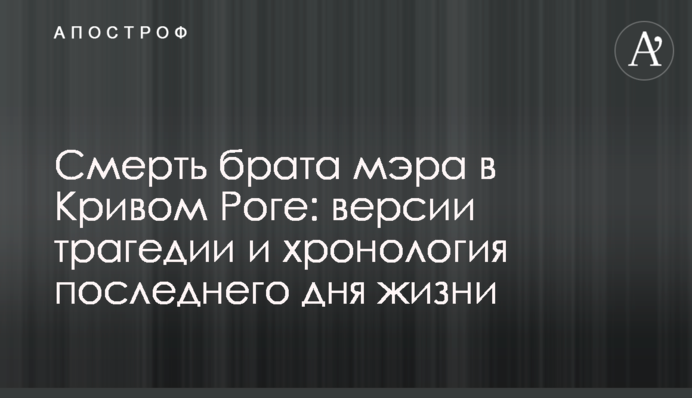 Смерть брата мэра в Кривом Роге: версии трагедии и хронология последнего дня жизни