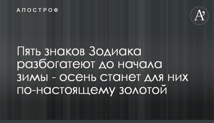 Пять знаков Зодиака разбогатеют до начала зимы - осень станет для них по-настоящему золотой