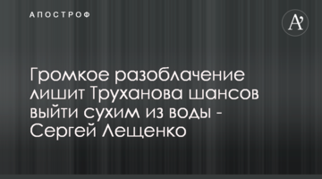 Громкое разоблачение лишит Труханова шансов выйти сухим из воды - Сергей Лещенко