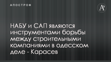 НАБУ и САП являются инструментами борьбы между строительными компаниями в одесском деле - Карасев