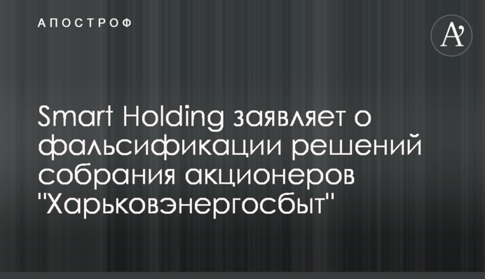 Smart Holding заявляє про фальсифікації рішень зборів акціонерів 