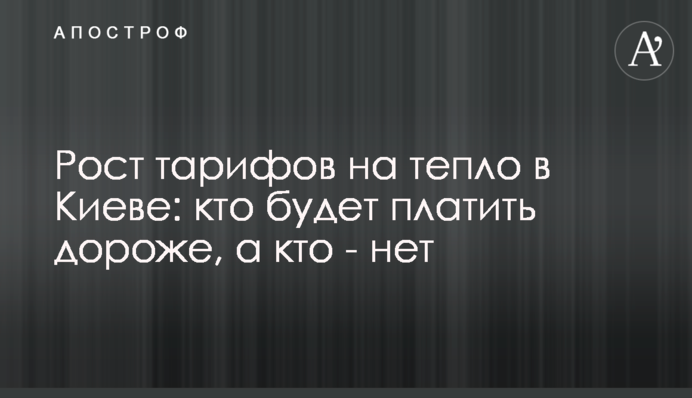 Зростання тарифів на тепло в Києві: хто буде платити дорожче, а хто - ні