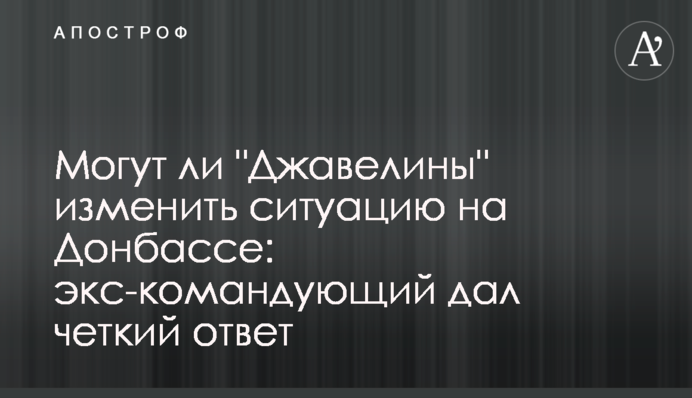 Могут ли "Джавелины" изменить ситуацию на Донбассе: экс-командующий дал четкий ответ