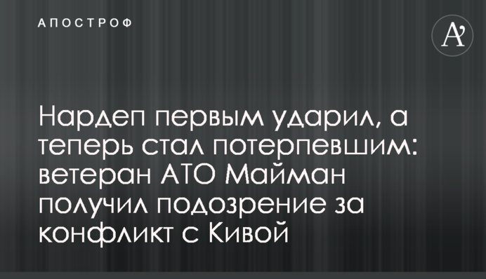 Нардеп першим вдарив, а тепер став потерпілим: ветеран АТО Майман отримав підозру через конфлікт з Кивою