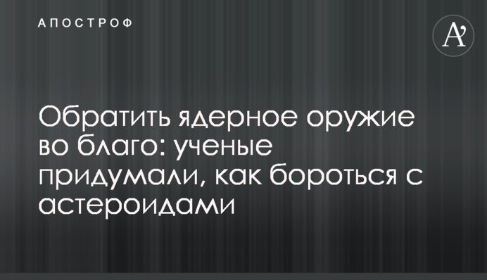 Обратить ядерное оружие во благо: ученые придумали, как бороться с астероидами