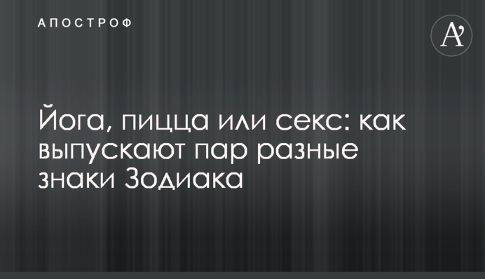 Йога, пицца или секс: как выпускают пар разные знаки Зодиака