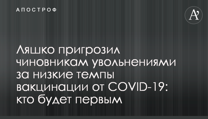 Ляшко пригрозил чиновникам увольнениями за низкие темпы вакцинации от COVID-19: кто будет первым