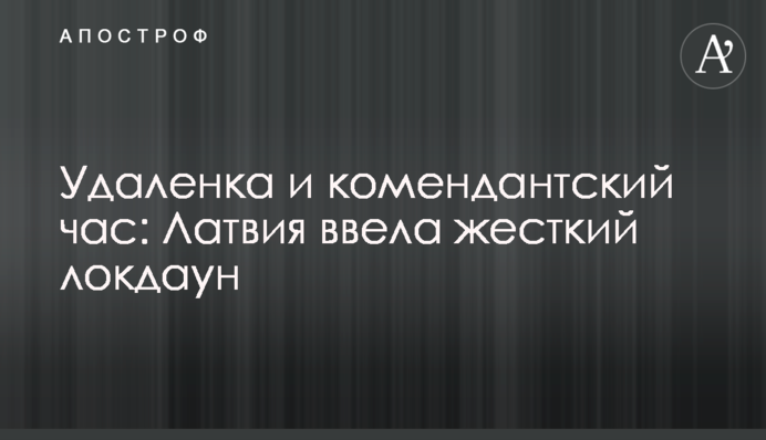 Дистанційка і комендантська година Латвія ввела жорсткий локдаун