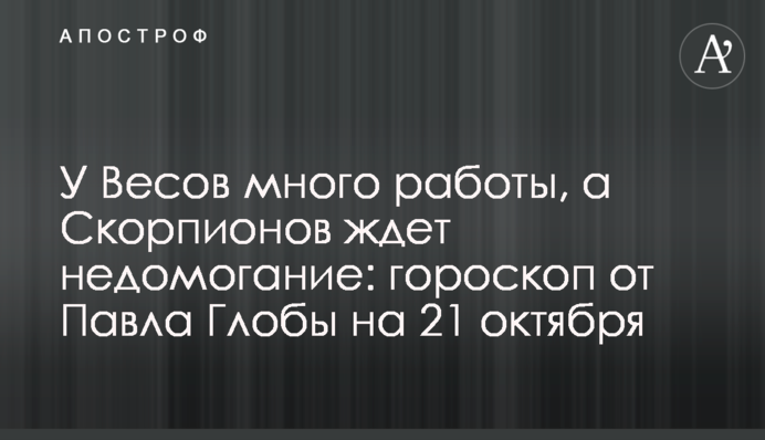 У Терезів багато роботи, а на Скорпіонів чекає нездужання: гороскоп від Павла Глоби на 21 жовтня