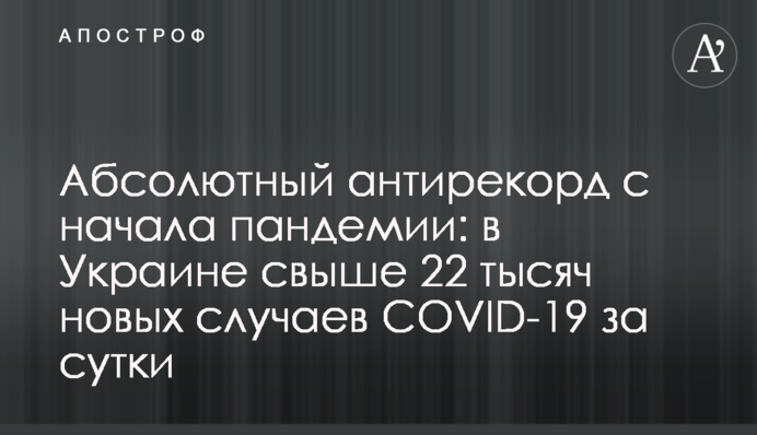 Абсолютний антирекорд з початку пандемії: в Україні понад 22 тисячі нових випадків COVID-19 за добу