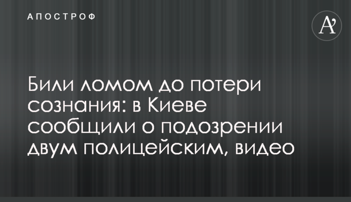 Били ломом до потери сознания: в Киеве сообщили о подозрении двум полицейским, фото
