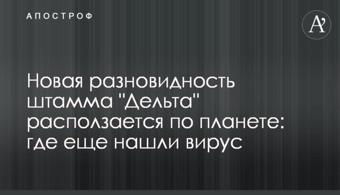 A new Delta-related coronavirus variant was identified: it is spreading around the planet
