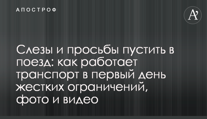 Сльози і прохання пустити в поїзд: як працює транспорт в перший день жорстких обмежень, фото і відео