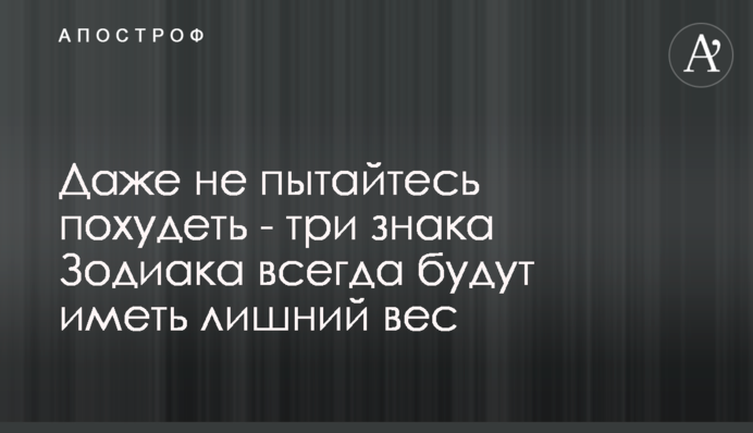 Навіть не намагайтеся схуднути - три знаки Зодіаку завжди матимуть зайву вагу