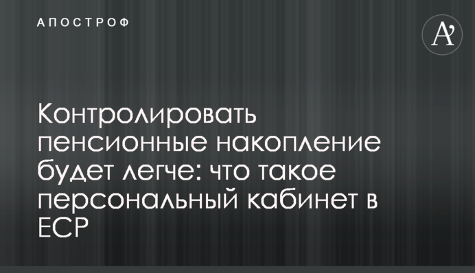 Контролировать пенсионные накопление будет легче: что такое персональный кабинет в ЕСР