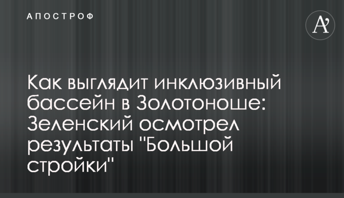 Як виглядає інклюзивний басейн у Золотоноші: Зеленський оглянув результати 