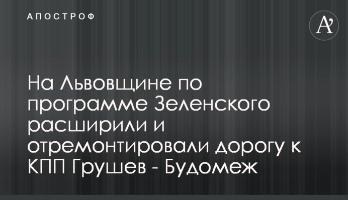 На Львівщині за програмою Зеленського розширили і відремонтували дорогу до КПП Грушів - Будомєж