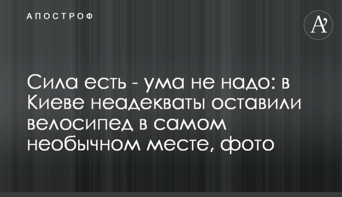 Сила є - розуму не треба: в Києві неадеквати лишили велосипед в незвичайному місці, фото