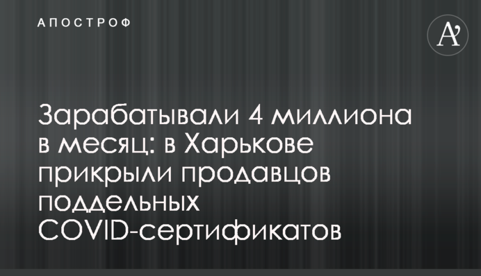 Заробляли 4 мільйони на місяць: у Харкові прикрили продавців підроблених COVID-сертифікатів