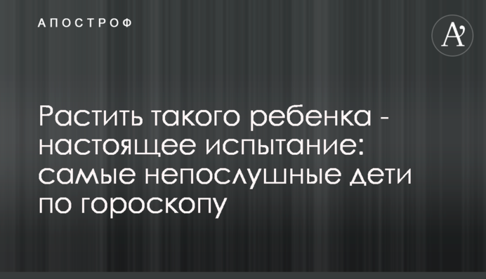 Ростити таку дитину - справжнє випробування: найбільш неслухняні діти зодіаку