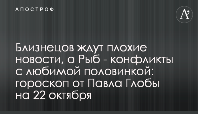 Близнюків чекають погані новини, а Риб - конфлікти з коханою половинкою: гороскоп від Павла Глоби на 22 жовтня