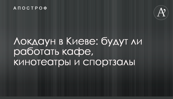Локдаун в Києві: чи будуть працювати кафе, кінотеатри і спортзали