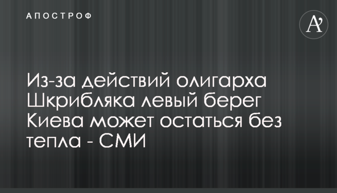 Через дії олігарха Шкрібляка лівий берег Києва може залишитись без тепла - ЗМІ