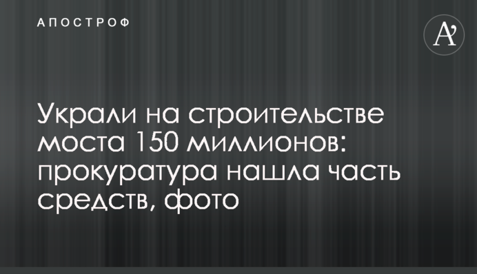 Вкрали на будівництві моста 150 мільйонів: прокуратура знайшла частину коштів, фото