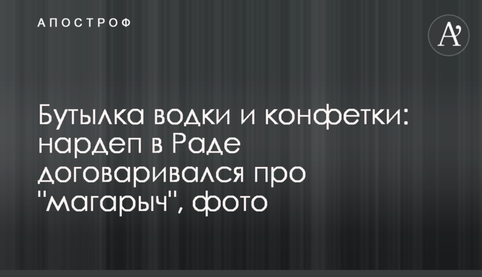 Бутылка водки и конфетки: нардеп в Раде договаривался про 