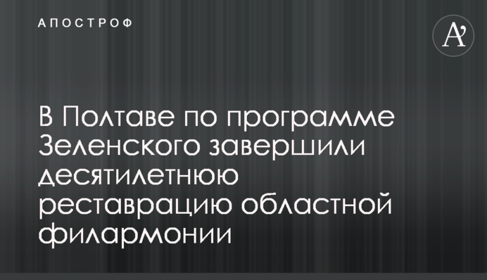 В Полтаве по программе Зеленского завершили десятилетнюю реставрацию областной филармонии