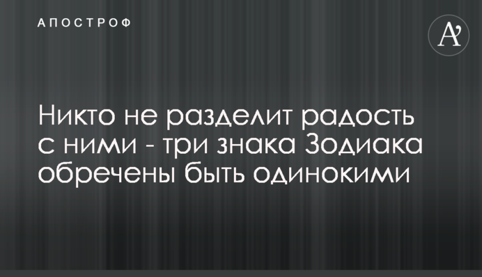 Ніхто не розділить радість з ними - три знаки Зодіаку приречені бути самотніми