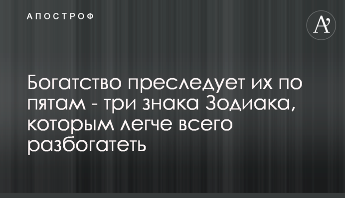 Багатство переслідує їх по п'ятах - три знаки Зодіаку, яким найлегше розбагатіти