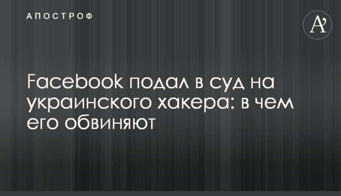 Facebook подал в суд на украинского хакера: в чем его обвиняют