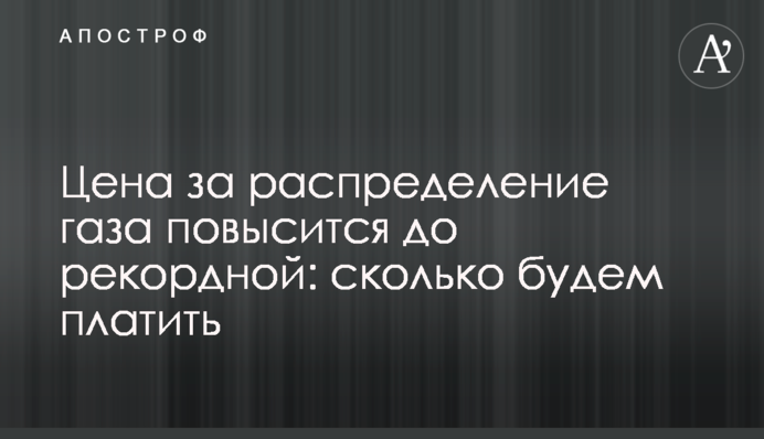 Цена за распределение газа повысится до рекордной: сколько будем платить
