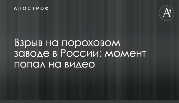 Взрыв на пороховом заводе в России: момент попал на видео